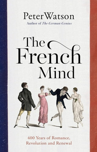 The French Mind 400 Years of Romance, Revolution and Renewal