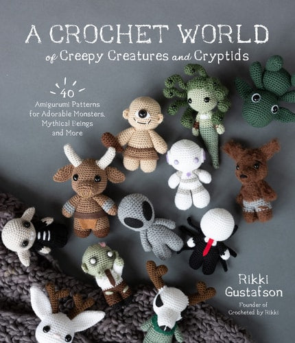A Crochet World of Creepy Creatures and Cryptids 40 Amigurumi Patterns for Adorable Monsters, Mythical Beings and More