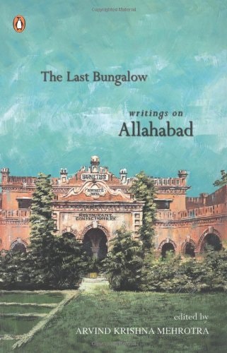 The Last Bungalow: Writings on Allahabad [Dec 31, 2006] Arvind Krishna Mehrotra