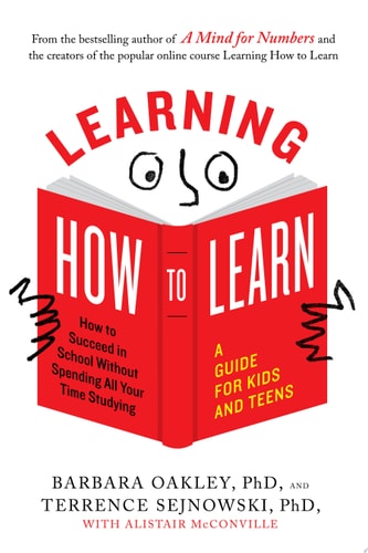 Learning How to Learn How to Succeed in School Without Spending All Your Time Studying; A Guide for Kids and Teens