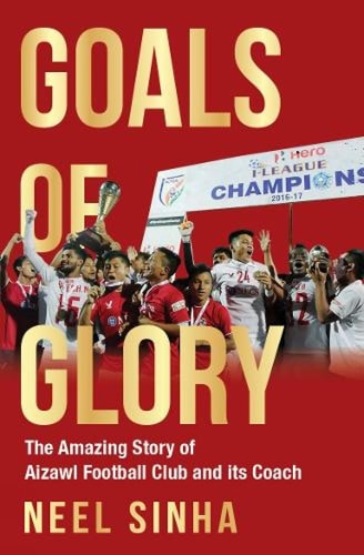 GOALS OF GLORY The Amazing Story of Aizawl Football Club and Its Coach