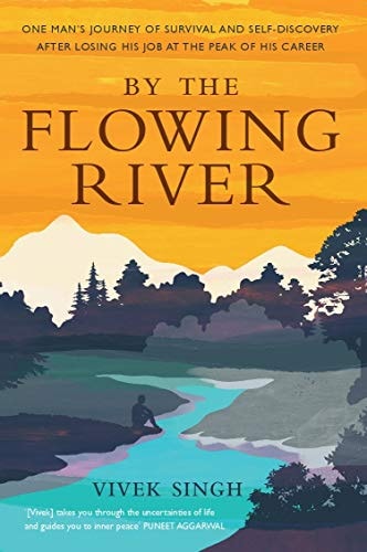 By the Flowing River One Man's Journey of Survival and Self-discovery After Losing His Job at the Peak of His Career