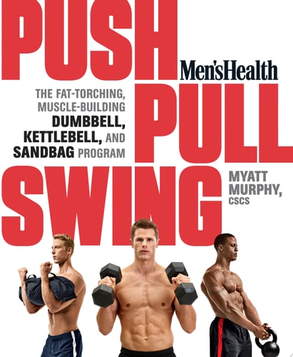 Men's Health Push, Pull, Swing The Fat-Torching, Muscle-Building Dumbbell, Kettlebell, and Sandbag Program