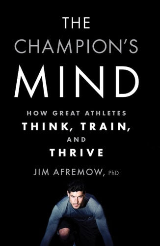 The Champion's Mind How Great Athletes Think, Train, and Thrive