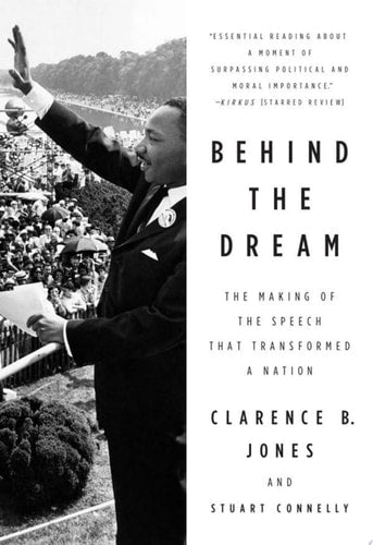 Behind the Dream The Making of the Speech that Transformed a Nation