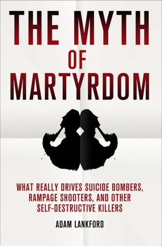 The Myth of Martyrdom What Really Drives Suicide Bombers, Rampage Shooters, and Other Self-Destructive Killers