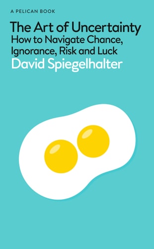 The Art of Uncertainty How to Navigate Chance, Ignorance, Risk and Luck