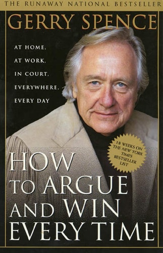 How to Argue & Win Every Time At Home, At Work, In Court, Everywhere, Everyday