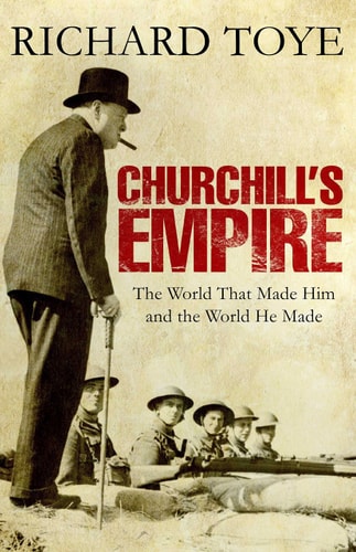 Churchill's Empire The World that Made Him and the World He Made