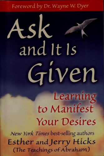 Ask and It Is Given Learning to Manifest Your Desires