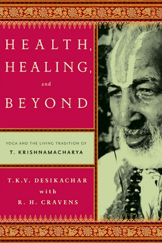 Health, Healing, and Beyond Yoga and the Living Tradition of T. Krishnamacharya