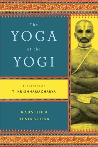 The Yoga of the Yogi The Legacy of T. Krishnamacharya
