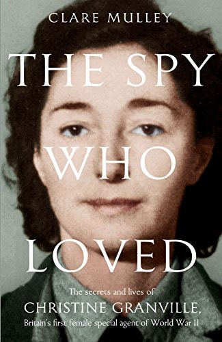 The Spy Who Loved The Secrets and Lives of One of Britain's Bravest Wartime Heroines