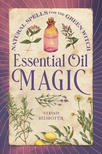 Essential Oil Magic Natural Spells for the Green Witch