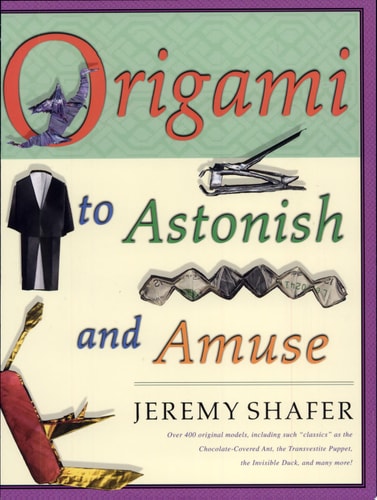 Origami to Astonish and Amuse Over 400 Original Models, Including Such "Classics" as the Chocolate-Covered Ant, the Transvestite Puppet, the Invisible Duck, and Many More!