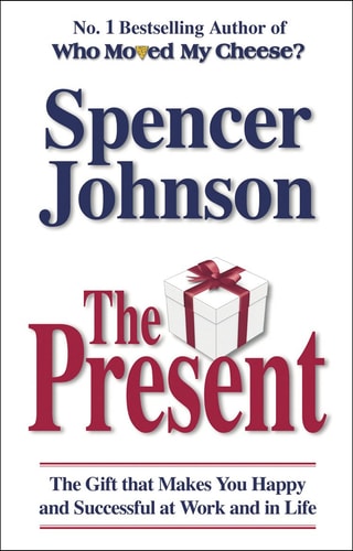 The Present The Secret to Enjoying Your Work and Life, Now!