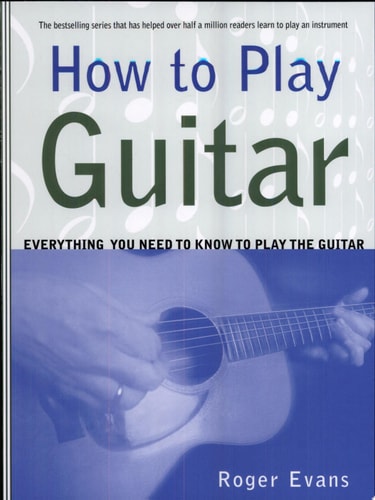 How to Play Guitar Everything You Need to Know to Play the Guitar