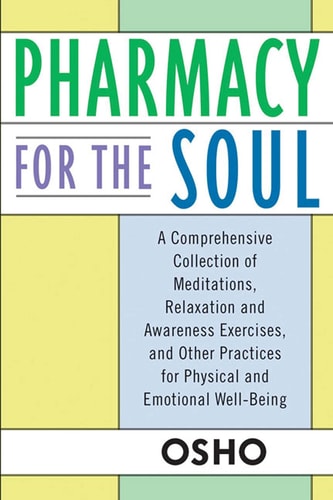 Pharmacy For the Soul A Comprehensive Collection of Meditations, Relaxation and Awareness Exercises, and Other Practices for Physical and Emotional Well-Being