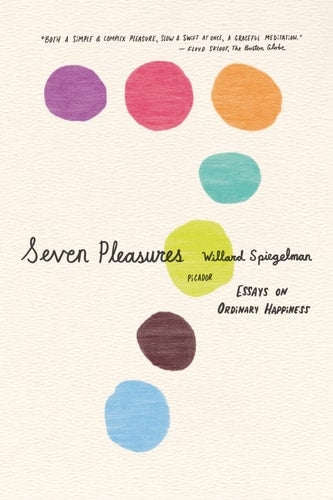 Seven Pleasures Essays on Ordinary Happiness