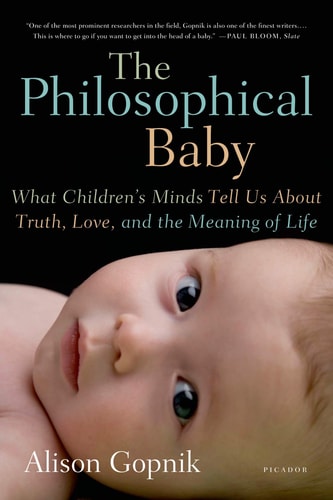 The Philosophical Baby What Children's Minds Tell Us About Truth, Love, and the Meaning of Life