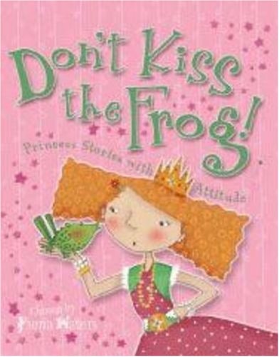 Don't Kiss the Frog! Princess Stories with Attitude