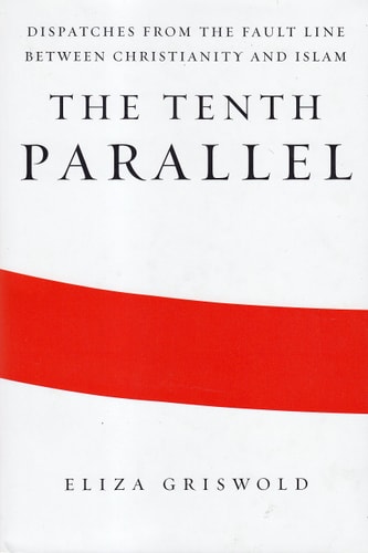 The Tenth Parallel Dispatches from the Fault Line Between Christianity and Islam