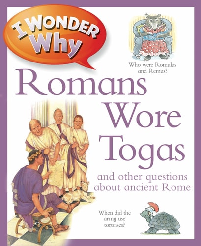 I Wonder why Romans Wore Togas and Other Questions about Ancient Rome