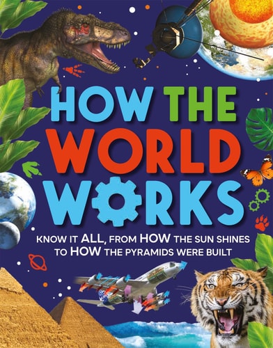 How the World Works Know It All, from How the Sun Shines to How the Pyramids Were Built