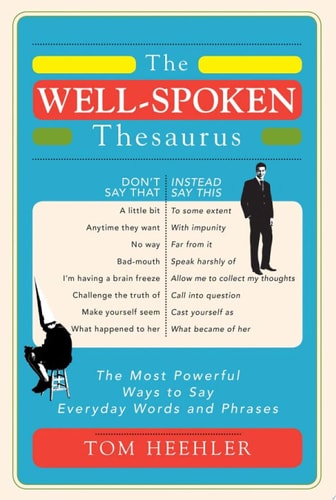 The Well-Spoken Thesaurus The Most Powerful Ways to Say Everyday Words and Phrases