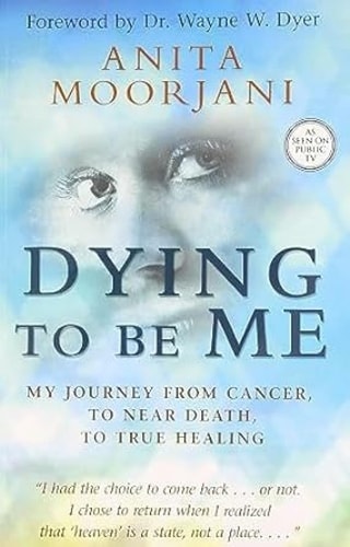 Dying to Be Me My Journey from Cancer, to Near Death, to True Healing