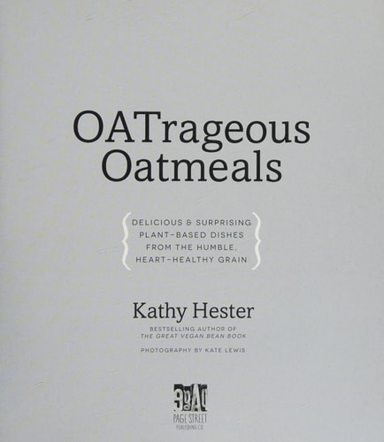 OATrageous Oatmeals Delicious & Surprising Plant-Based Dishes From This Humble, Heart-Healthy Grain