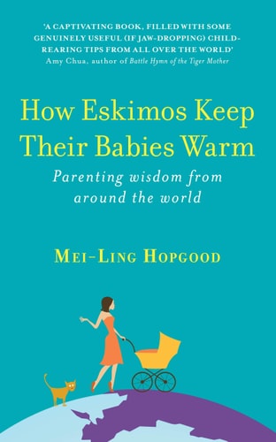 How Eskimos Keep Their Babies Warm Parenting Wisdom from Around the World