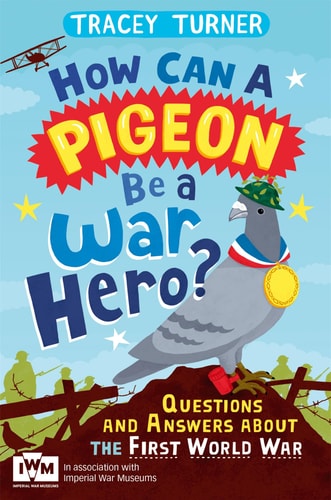 How Can a Pigeon Be a War Hero? Questions and Answers about the First World War Published in Association with Imperial War Museums