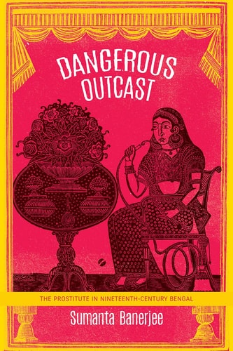 Dangerous Outcast The Prostitute in Nineteenth-century Bengal
