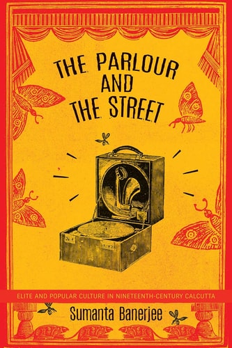 The Parlour and the Streets Elite and Popular Culture in Nineteenth-century Calcutta