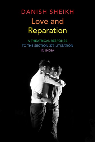Love and Reparation A Theatrical Response to the Section 377 Litigation in India