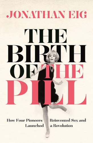 The Birth of the Pill How Four Pioneers Reinvented Sex and Launched a Revolution