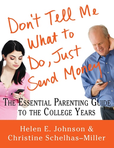 Don't Tell Me What to Do, Just Send Money The Essential Parenting Guide to the College Years