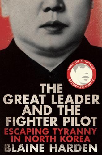 The Great Leader and the Fighter Pilot The True Story of the Tyrant Who Created North Korea and the Young Lieutenant Who Stole His Way to Freedom