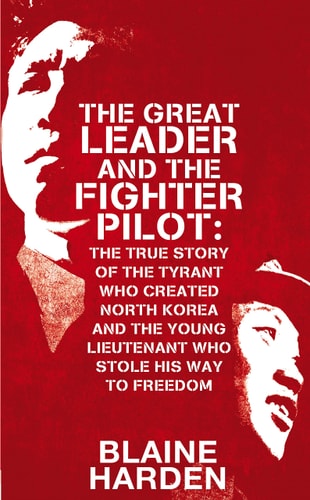 The Great Leader and the Fighter Pilot The True Story of the Tyrant Who Created North Korea and the Young Lieutenant Who Stole His Way to Freedom-1