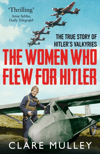 The Women Who Flew for Hitler The True Story of Hitler's Valkyries
