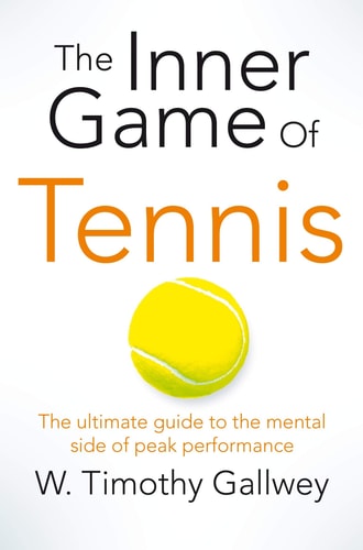 The Inner Game of Tennis The Ultimate Guide to the Mental Side of Peak Performance