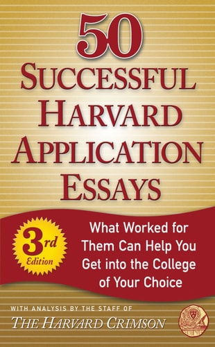 50 Successful Harvard Application Essays What Worked for Them Can Help You Get into the College of Your Choice