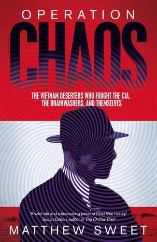 Operation Chaos The Vietnam Deserters Who Fought the CIA, the Brainwashers, and Themselves