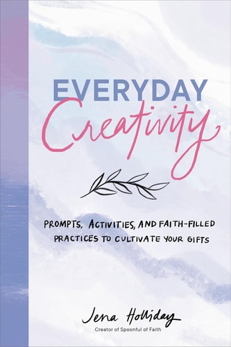 Everyday Creativity Prompts, Activities, and Faith-Filled Practices to Cultivate Your Gifts-1