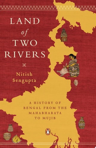 Land of Two Rivers A History of Bengal from the Mahabharata to Mujib