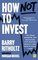 How Not to Invest The ideas, numbers, and behavior that destroy wealth—and how to avoid them