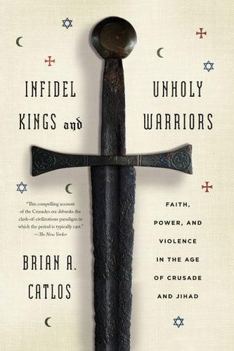 Infidel Kings and Unholy Warriors Faith, Power, and Violence in the Age of Crusade and Jihad-zoom-