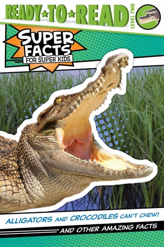 Alligators and Crocodiles Can't Chew! And Other Amazing Facts (Ready-to-Read Level 2)