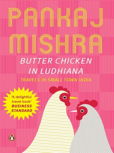 Butter Chicken in Ludhiana Travels in Small Town India: Now with a New Introduction by Chandrahas Choudhury